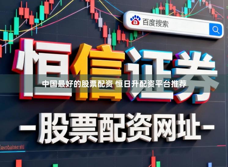 中国最好的股票配资 恒日升配资平台推荐