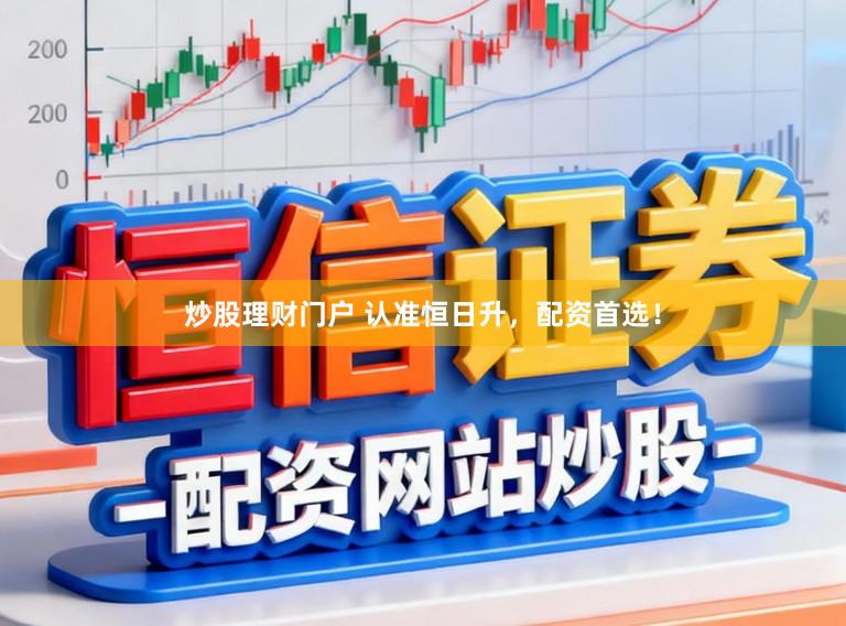 炒股理财门户 认准恒日升,配资首选!