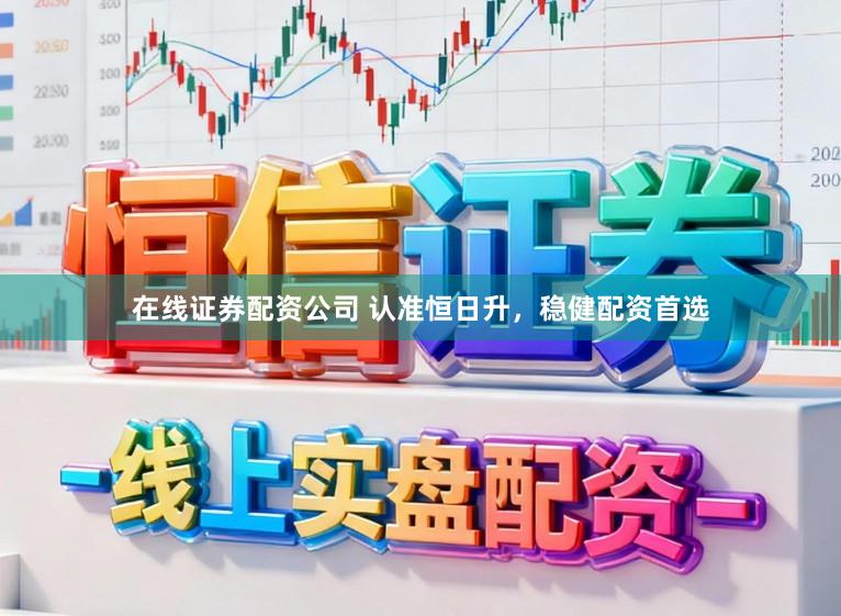 在线证券配资公司 认准恒日升,稳健配资首选