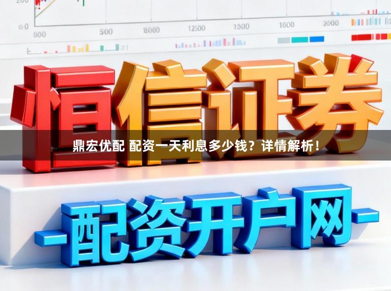 鼎宏优配 配资一天利息多少钱？详情解析！
