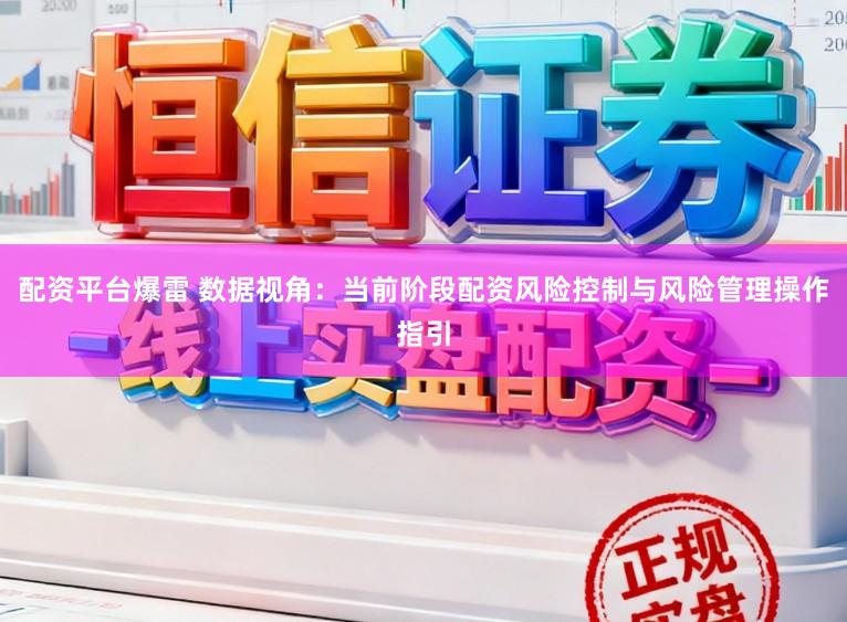 配资平台爆雷 数据视角：当前阶段配资风险控制与风险管理操作指引