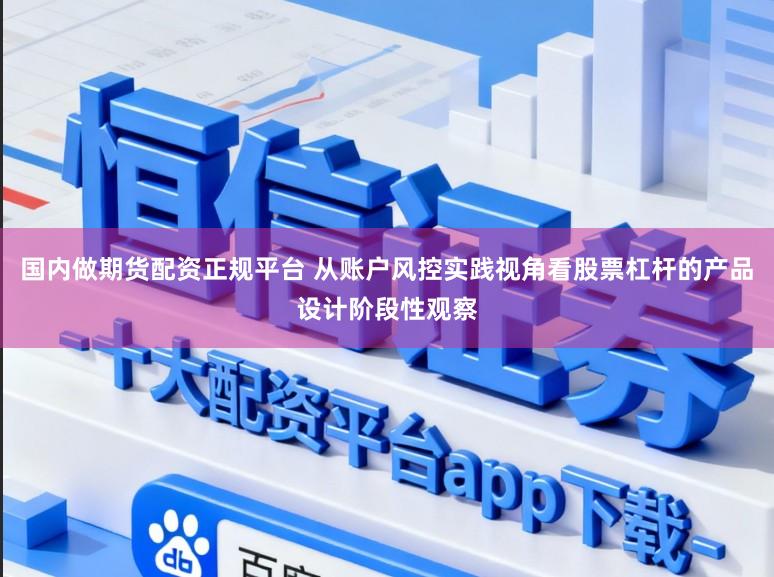国内做期货配资正规平台 从账户风控实践视角看股票杠杆的产品设计阶段性观察