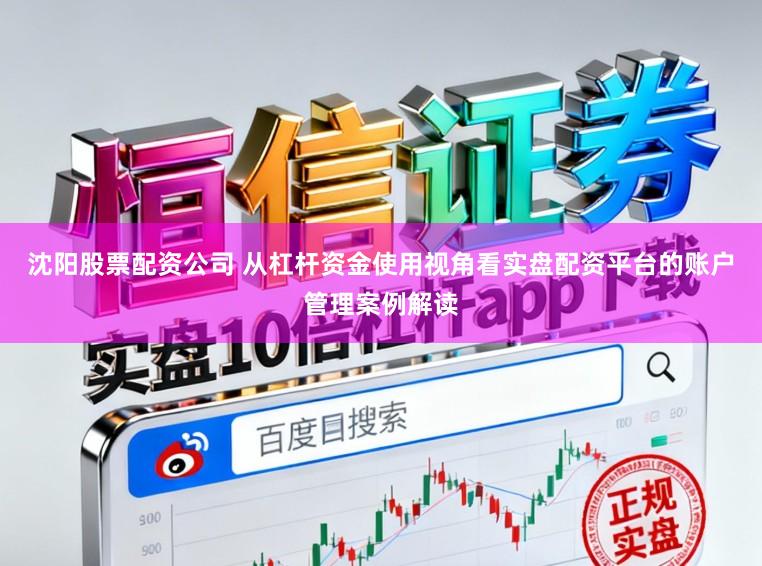 沈阳股票配资公司 从杠杆资金使用视角看实盘配资平台的账户管理案例解读