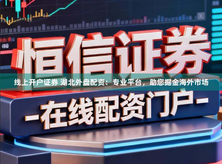 线上开户证券 湖北外盘配资：专业平台，助您掘金海外市场