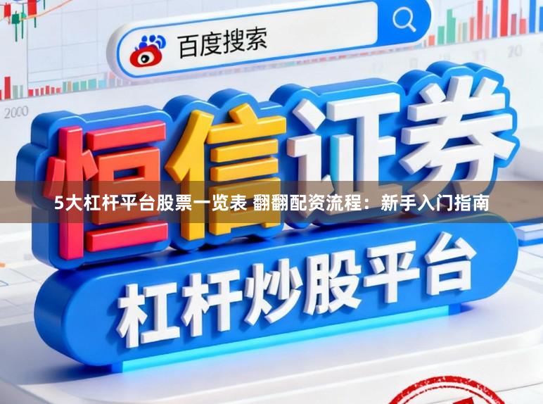 5大杠杆平台股票一览表 翻翻配资流程：新手入门指南