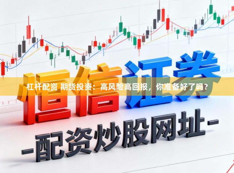 杠杆配资 期货投资：高风险高回报，你准备好了吗？