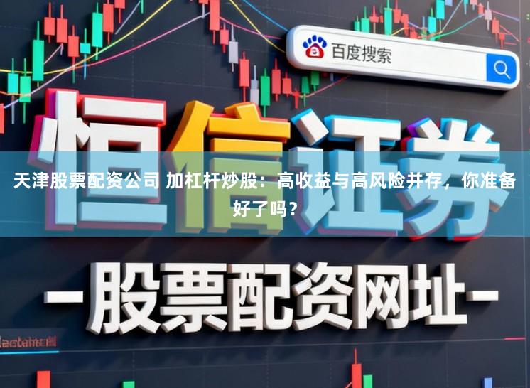 天津股票配资公司 加杠杆炒股：高收益与高风险并存，你准备好了吗？