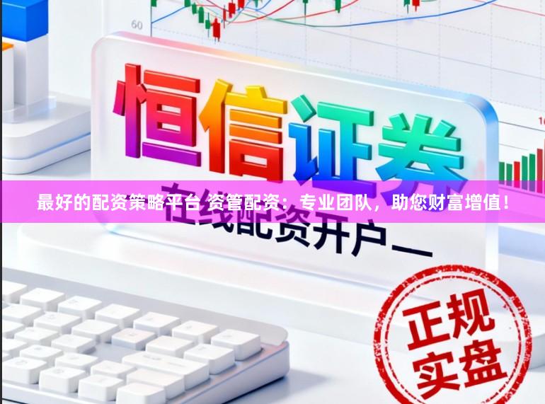 最好的配资策略平台 资管配资:专业团队,助您财富增值!