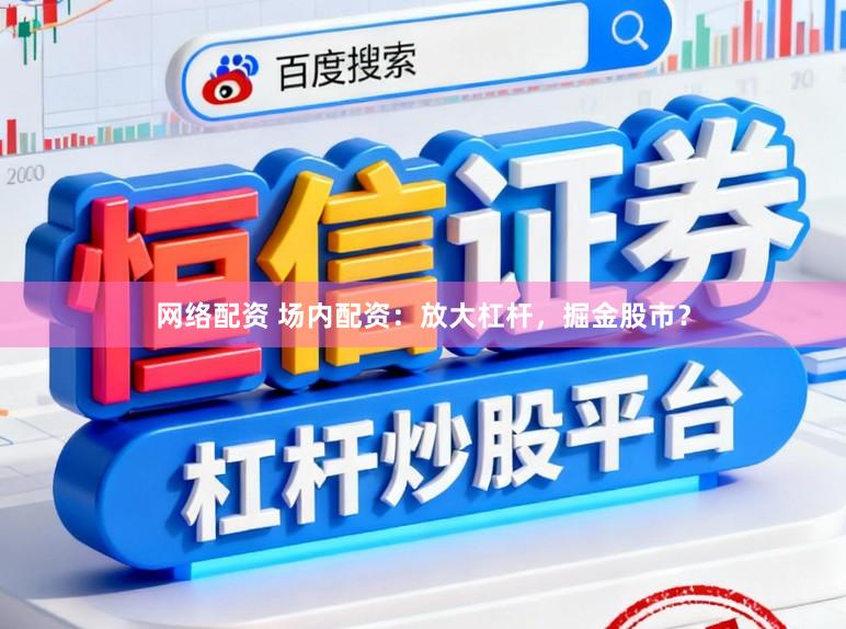 网络配资 场内配资:放大杠杆,掘金股市?