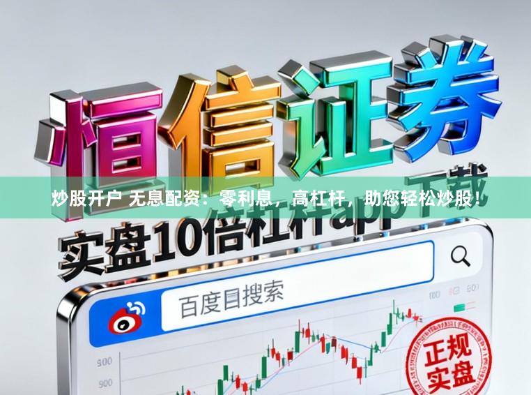 炒股开户 无息配资：零利息，高杠杆，助您轻松炒股！