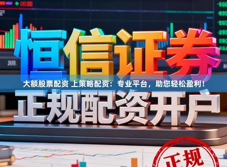 大额股票配资 上策略配资：专业平台，助您轻松盈利！