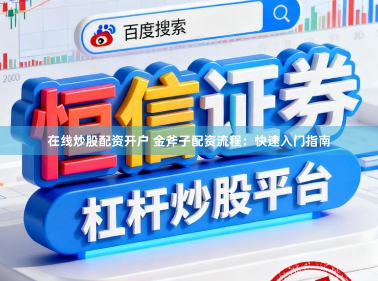 在线炒股配资开户 金斧子配资流程：快速入门指南