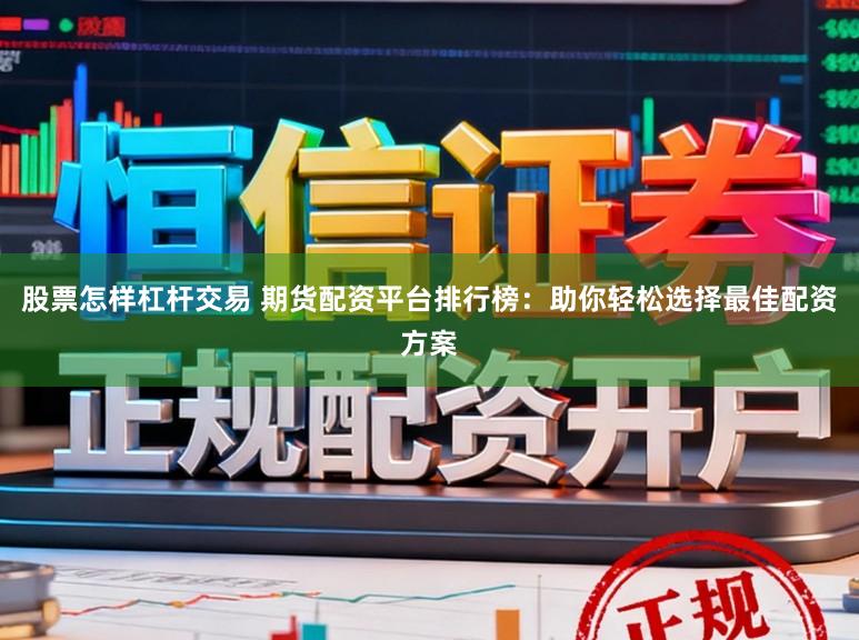 股票怎样杠杆交易 期货配资平台排行榜：助你轻松选择最佳配资方案